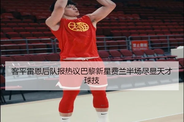 客平雷恩后队报热议巴黎新星费兰半场尽显天才球技 - FBSPORTS