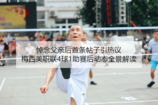 悼念父亲后首条帖子引热议 梅西美职联4球1助赛后动态全景解读 - FBSPORTS