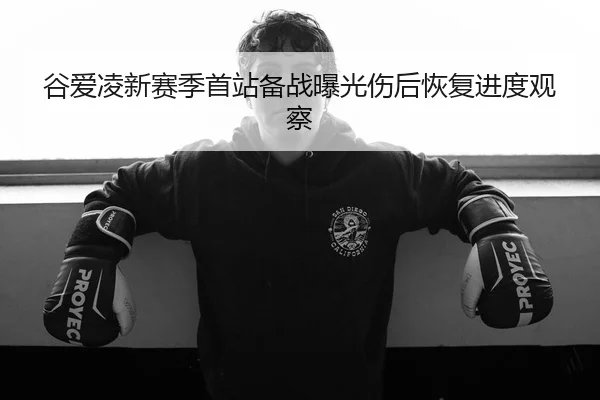 谷爱凌新赛季首站备战曝光伤后恢复进度观察 - FBSPORTS